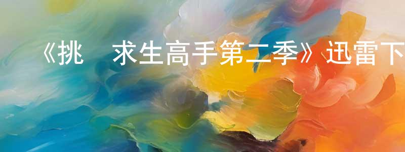 陳莉瓊發布《挑戰求生高手第二季》迅雷下載/在線觀看-選秀綜藝-美劇天堂